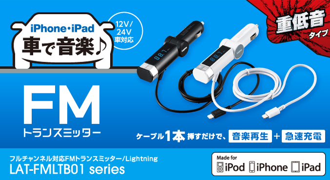 フルチャンネル（141ch）に対応! 重低音ブースト機能で迫力のあるサウンドが楽しめる! 最大出力2.4Aで、iPhone・iPad・iPodを急速充電することも可能! フルチャンネル対応FMトランスミッター/Lightning LAT-FMLTB01 シリーズ