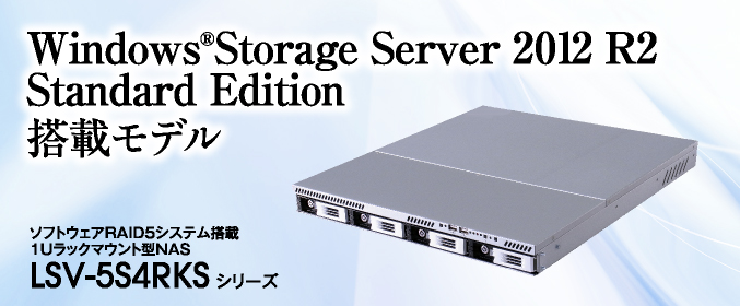 Windows®Storage Server 2012 R2 Standard Edition搭載モデル ソフトウェアRAID5システム搭載1Uラックマウント型NAS LSV-5S4RKS シリーズ