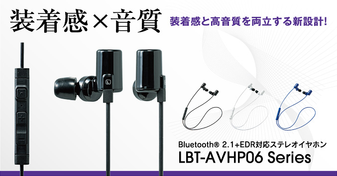 ケーブル、スッキリ、絡まない！ワイヤレスで音楽と通話が楽しめます！
 Bluetooth® 2.1+EDR対応ステレオイヤホンLBT-AVHP06series