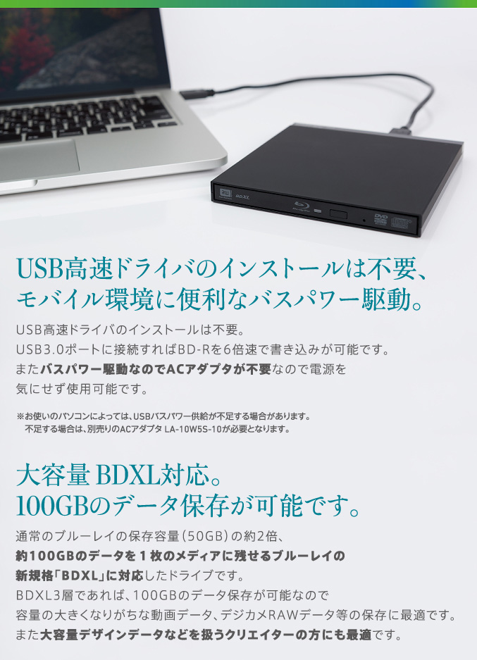 USB高速ドライバのインストールは不要、モバイル環境に便利なバスパワー駆動。大容量BDXL対応。100GBのデータ保存が可能です。