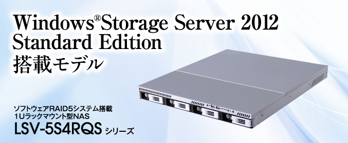 Windows®Storage Server 2012 Standard Edition搭載モデル ソフトウェアRAID5システム搭載1Uラックマウント型NAS LSV-5S4RQS シリーズ
